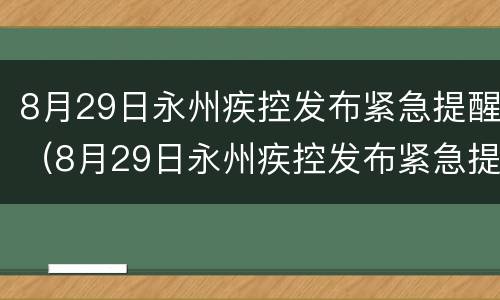 8月29日永州疾控发布紧急提醒（8月29日永州疾控发布紧急提醒是真的吗）