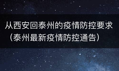 从西安回泰州的疫情防控要求（泰州最新疫情防控通告）