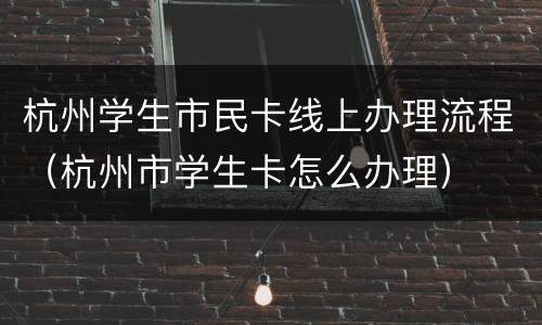 杭州学生市民卡线上办理流程（杭州市学生卡怎么办理）