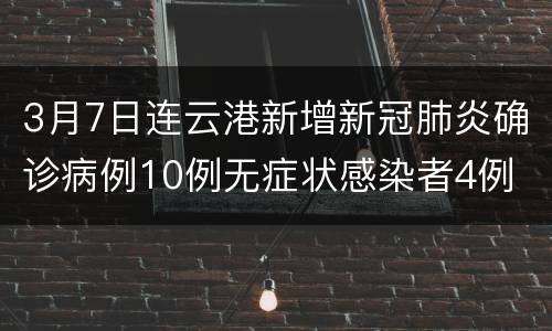 3月7日连云港新增新冠肺炎确诊病例10例无症状感染者4例