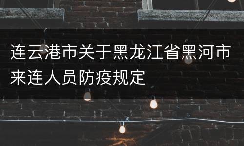 连云港市关于黑龙江省黑河市来连人员防疫规定