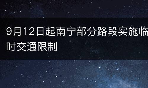 9月12日起南宁部分路段实施临时交通限制