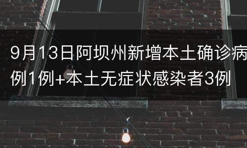 9月13日阿坝州新增本土确诊病例1例+本土无症状感染者3例