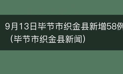 9月13日毕节市织金县新增58例（毕节市织金县新闻）