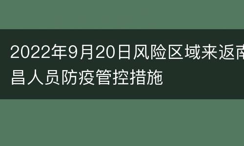 2022年9月20日风险区域来返南昌人员防疫管控措施