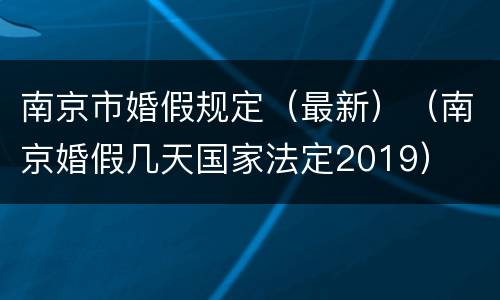 南京市婚假规定（最新）（南京婚假几天国家法定2019）