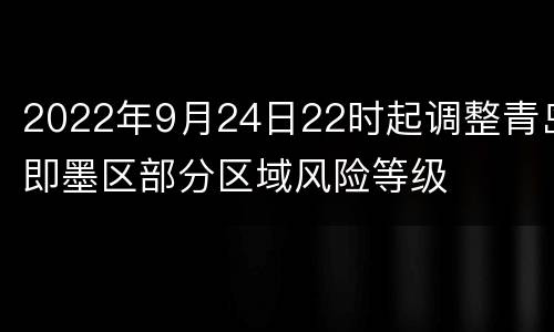 2022年9月24日22时起调整青岛即墨区部分区域风险等级