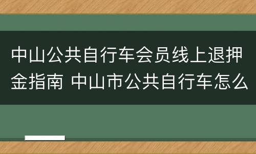 中山公共自行车会员线上退押金指南 中山市公共自行车怎么收费