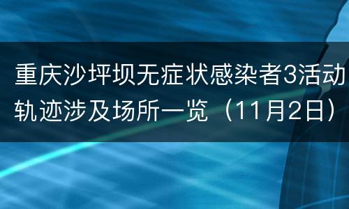 重庆沙坪坝无症状感染者3活动轨迹涉及场所一览（11月2日）