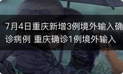7月4日重庆新增3例境外输入确诊病例 重庆确诊1例境外输入病例