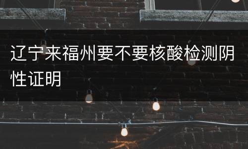 辽宁来福州要不要核酸检测阴性证明