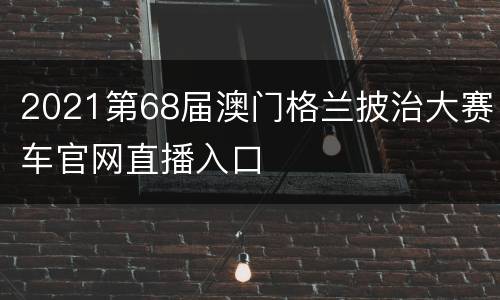 2021第68届澳门格兰披治大赛车官网直播入口