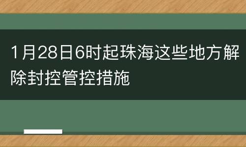 1月28日6时起珠海这些地方解除封控管控措施