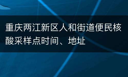重庆两江新区人和街道便民核酸采样点时间、地址
