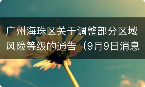 广州海珠区关于调整部分区域风险等级的通告（9月9日消息）