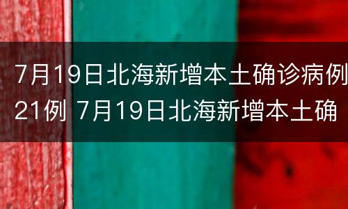 7月19日北海新增本土确诊病例21例 7月19日北海新增本土确诊病例21例