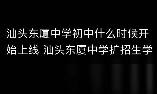 汕头东厦中学初中什么时候开始上线 汕头东厦中学扩招生学费