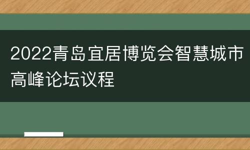 2022青岛宜居博览会智慧城市高峰论坛议程