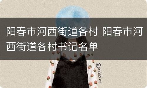 阳春市河西街道各村 阳春市河西街道各村书记名单