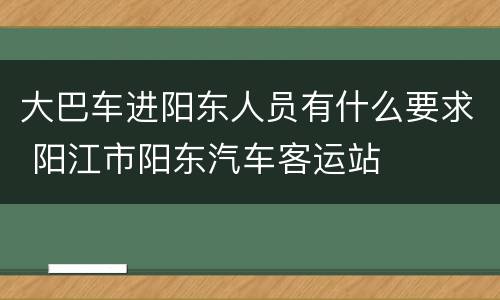 大巴车进阳东人员有什么要求 阳江市阳东汽车客运站