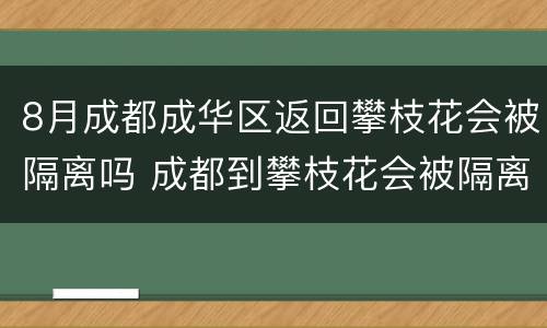 8月成都成华区返回攀枝花会被隔离吗 成都到攀枝花会被隔离吗