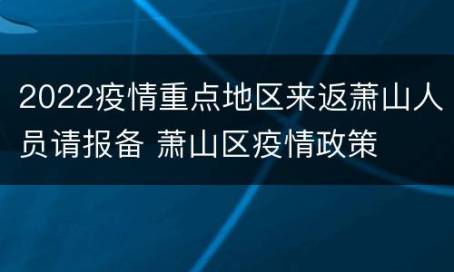 2022疫情重点地区来返萧山人员请报备 萧山区疫情政策