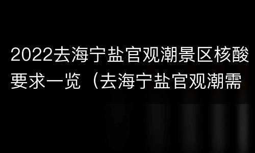 2022去海宁盐官观潮景区核酸要求一览（去海宁盐官观潮需要买票吗）