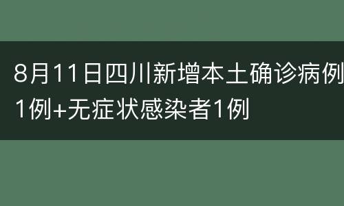 8月11日四川新增本土确诊病例1例+无症状感染者1例