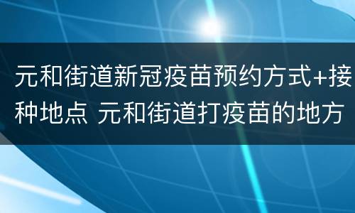 元和街道新冠疫苗预约方式+接种地点 元和街道打疫苗的地方