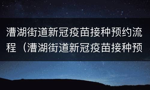 漕湖街道新冠疫苗接种预约流程（漕湖街道新冠疫苗接种预约流程及时间）