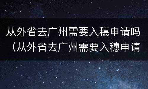从外省去广州需要入穗申请吗（从外省去广州需要入穗申请吗最新）