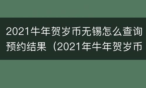 2021牛年贺岁币无锡怎么查询预约结果（2021年牛年贺岁币怎么预约）