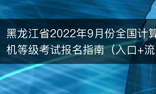 黑龙江省2022年9月份全国计算机等级考试报名指南（入口+流程+时间）