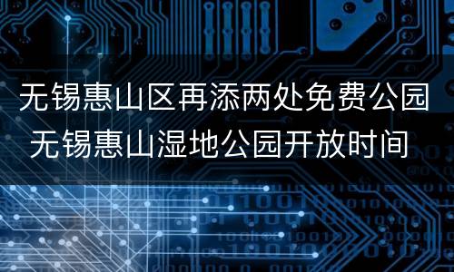 无锡惠山区再添两处免费公园 无锡惠山湿地公园开放时间