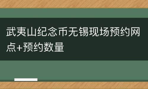 武夷山纪念币无锡现场预约网点+预约数量