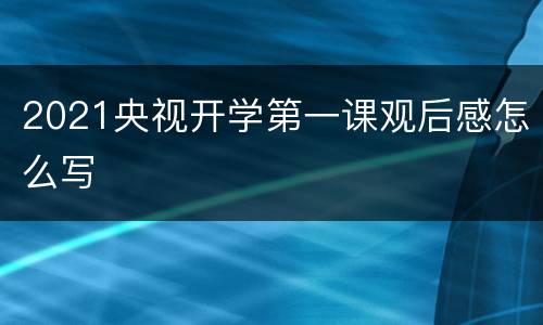 2021央视开学第一课观后感怎么写