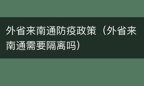 外省来南通防疫政策（外省来南通需要隔离吗）