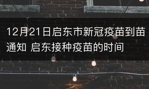 12月21日启东市新冠疫苗到苗通知 启东接种疫苗的时间