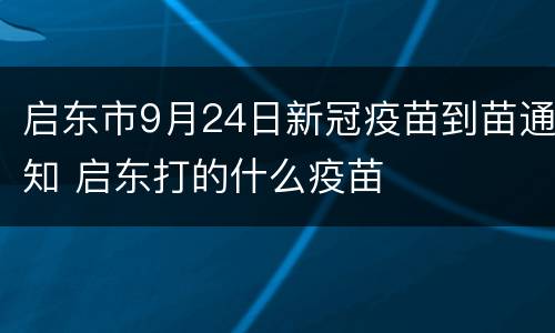 启东市9月24日新冠疫苗到苗通知 启东打的什么疫苗