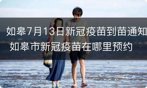 如皋7月13日新冠疫苗到苗通知 如皋市新冠疫苗在哪里预约