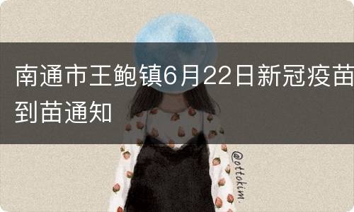 南通市王鲍镇6月22日新冠疫苗到苗通知
