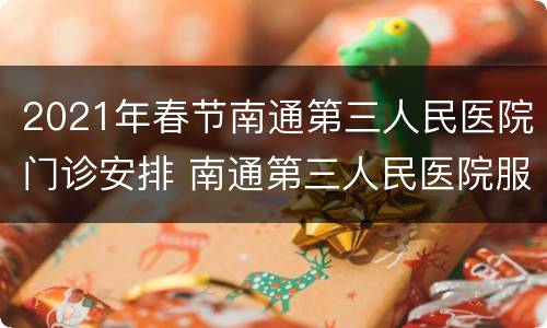 2021年春节南通第三人民医院门诊安排 南通第三人民医院服务台电话