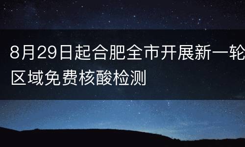 8月29日起合肥全市开展新一轮区域免费核酸检测