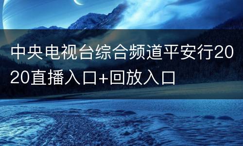 中央电视台综合频道平安行2020直播入口+回放入口