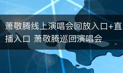 萧敬腾线上演唱会回放入口+直播入口 萧敬腾巡回演唱会
