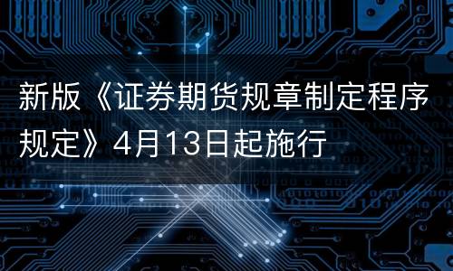 新版《证券期货规章制定程序规定》4月13日起施行