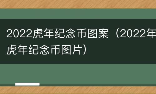 2022虎年纪念币图案（2022年虎年纪念币图片）