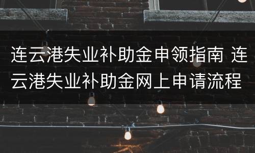 连云港失业补助金申领指南 连云港失业补助金网上申请流程