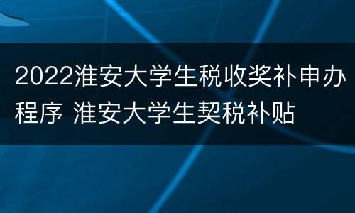 2022淮安大学生税收奖补申办程序 淮安大学生契税补贴