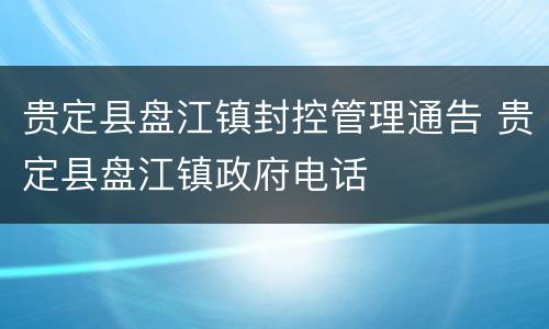 贵定县盘江镇封控管理通告 贵定县盘江镇政府电话